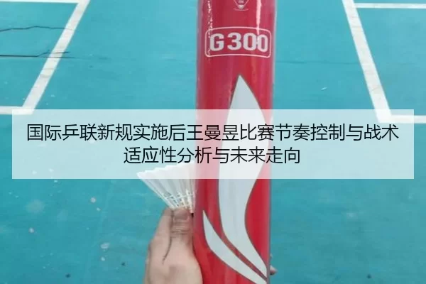 国际乒联新规实施后王曼昱比赛节奏控制与战术适应性分析与未来走向
