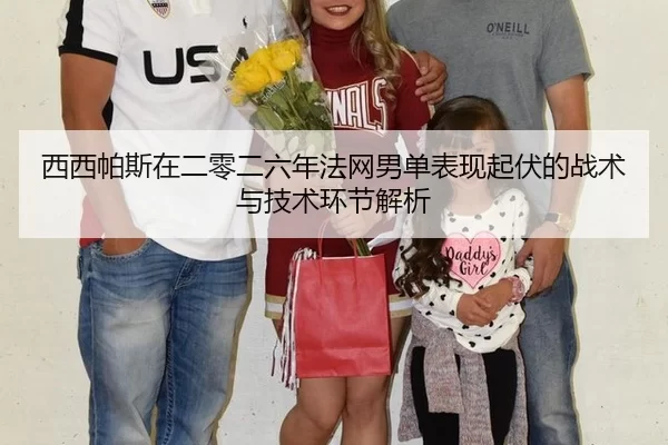 西西帕斯在二零二六年法网男单表现起伏的战术与技术环节解析