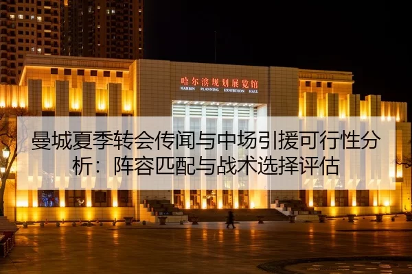曼城夏季转会传闻与中场引援可行性分析：阵容匹配与战术选择评估