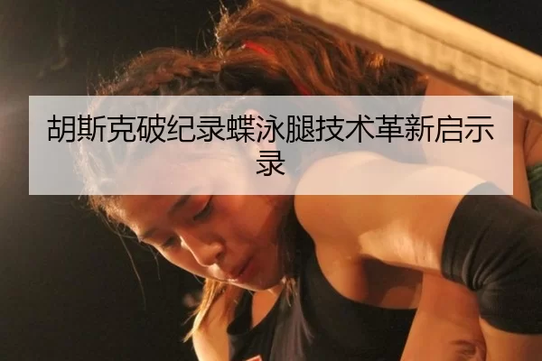胡斯克破纪录蝶泳腿技术革新启示录